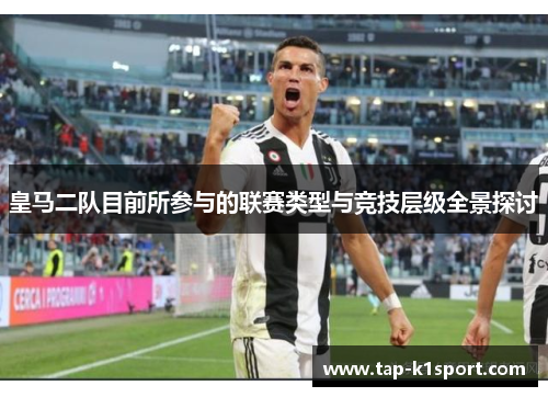 皇马二队目前所参与的联赛类型与竞技层级全景探讨