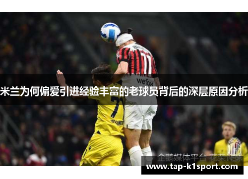 米兰为何偏爱引进经验丰富的老球员背后的深层原因分析