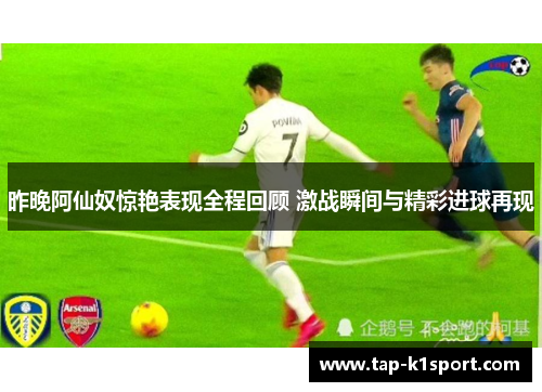 昨晚阿仙奴惊艳表现全程回顾 激战瞬间与精彩进球再现