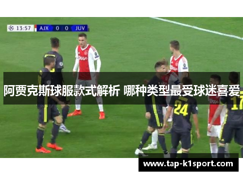 阿贾克斯球服款式解析 哪种类型最受球迷喜爱