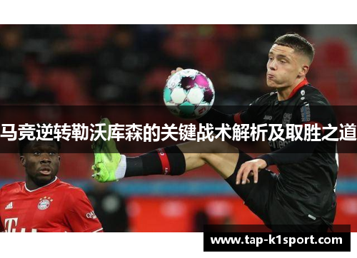 马竞逆转勒沃库森的关键战术解析及取胜之道