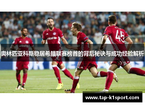 奥林匹亚科斯稳居希腊联赛榜首的背后秘诀与成功经验解析