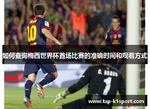 如何查询梅西世界杯首场比赛的准确时间和观看方式