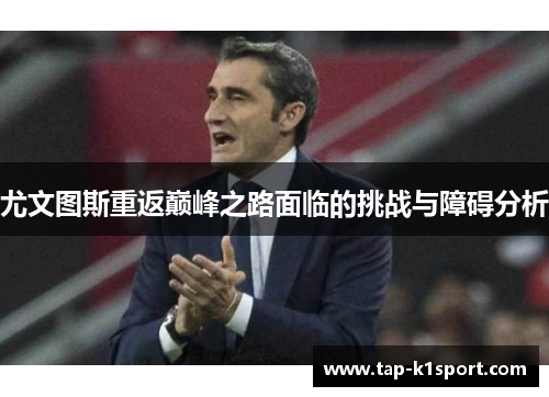 尤文图斯重返巅峰之路面临的挑战与障碍分析