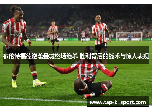布伦特福德逆袭曼城终场绝杀 胜利背后的战术与惊人表现