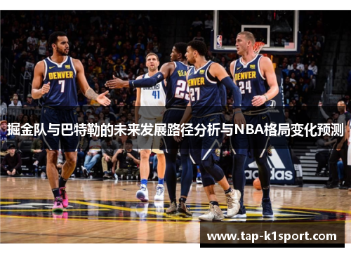 掘金队与巴特勒的未来发展路径分析与NBA格局变化预测