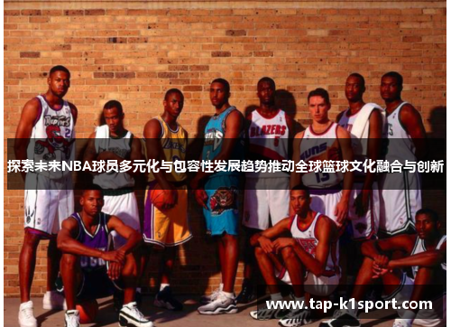 探索未来NBA球员多元化与包容性发展趋势推动全球篮球文化融合与创新