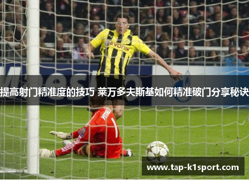 提高射门精准度的技巧 莱万多夫斯基如何精准破门分享秘诀