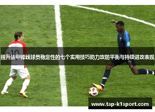 提升法甲锋线球员稳定性的七个实用技巧助力攻防平衡与持续进攻表现