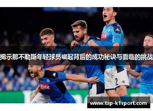 揭示那不勒斯年轻球员崛起背后的成功秘诀与面临的挑战