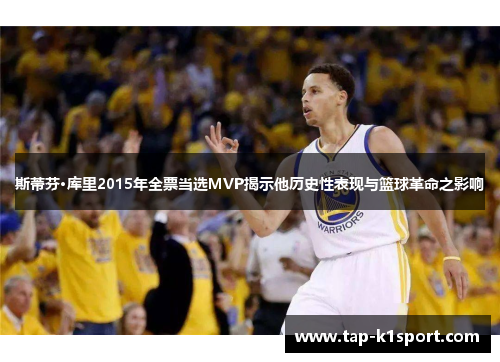 斯蒂芬·库里2015年全票当选MVP揭示他历史性表现与篮球革命之影响