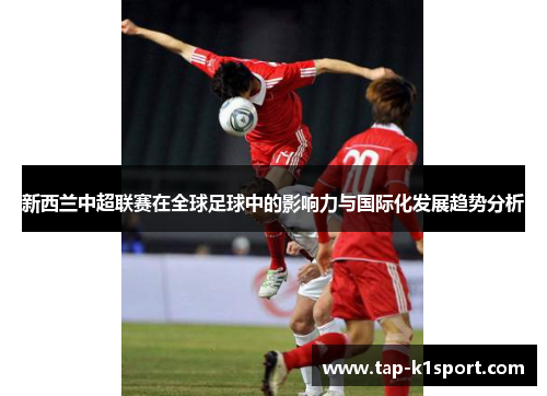 新西兰中超联赛在全球足球中的影响力与国际化发展趋势分析