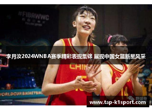 李月汝2024WNBA赛季精彩表现集锦 展现中国女篮新星风采