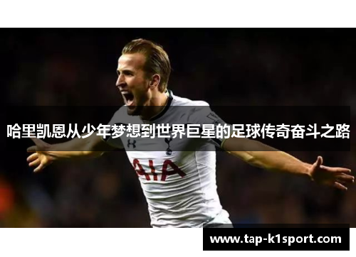 哈里凯恩从少年梦想到世界巨星的足球传奇奋斗之路