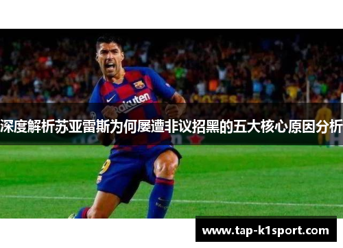 深度解析苏亚雷斯为何屡遭非议招黑的五大核心原因分析