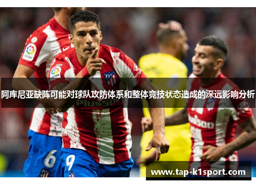 阿库尼亚缺阵可能对球队攻防体系和整体竞技状态造成的深远影响分析