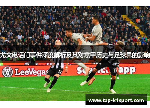 尤文电话门事件深度解析及其对意甲历史与足球界的影响