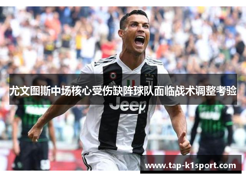 尤文图斯中场核心受伤缺阵球队面临战术调整考验