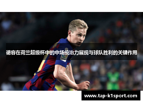 德容在荷兰超级杯中的中场统治力展现与球队胜利的关键作用