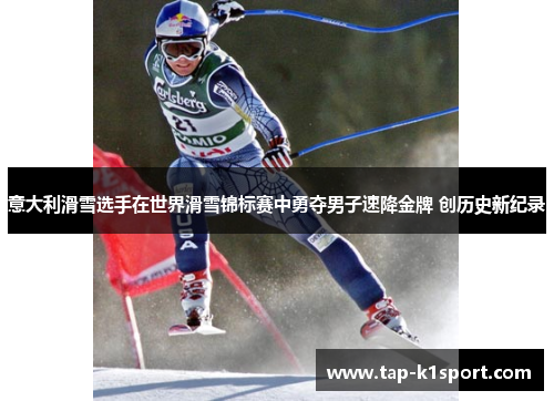 意大利滑雪选手在世界滑雪锦标赛中勇夺男子速降金牌 创历史新纪录