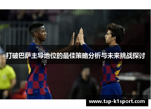 打破巴萨主导地位的最佳策略分析与未来挑战探讨