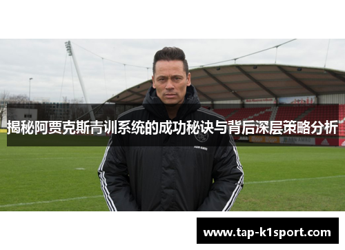 揭秘阿贾克斯青训系统的成功秘诀与背后深层策略分析