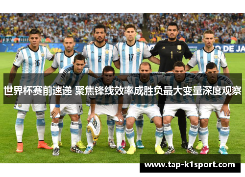 世界杯赛前速递 聚焦锋线效率成胜负最大变量深度观察