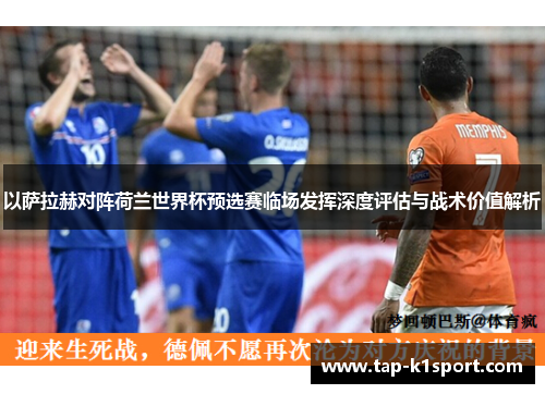 以萨拉赫对阵荷兰世界杯预选赛临场发挥深度评估与战术价值解析