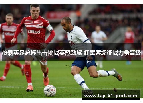 热刺英足总杯出击挑战英冠劲旅 红军客场征战力争晋级