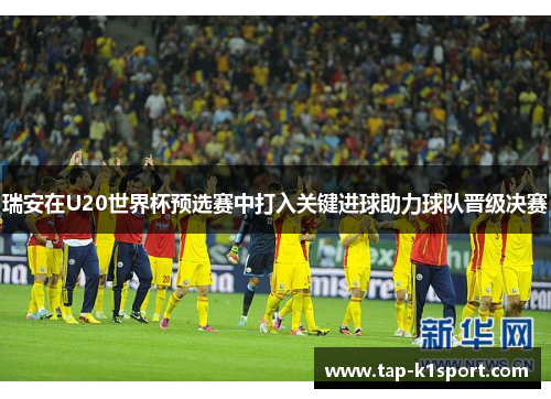 瑞安在U20世界杯预选赛中打入关键进球助力球队晋级决赛