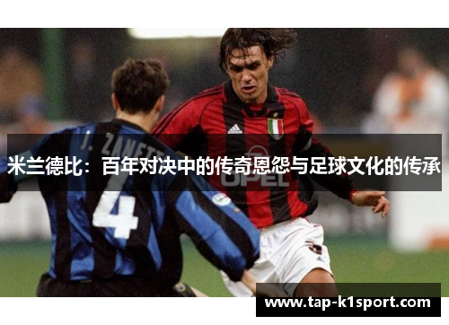 米兰德比：百年对决中的传奇恩怨与足球文化的传承