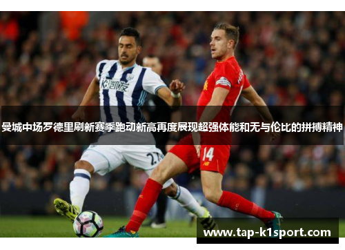 曼城中场罗德里刷新赛季跑动新高再度展现超强体能和无与伦比的拼搏精神