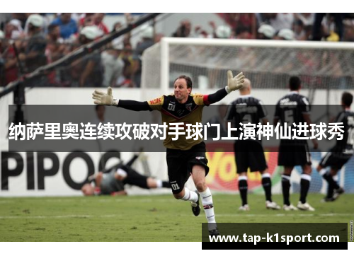纳萨里奥连续攻破对手球门上演神仙进球秀